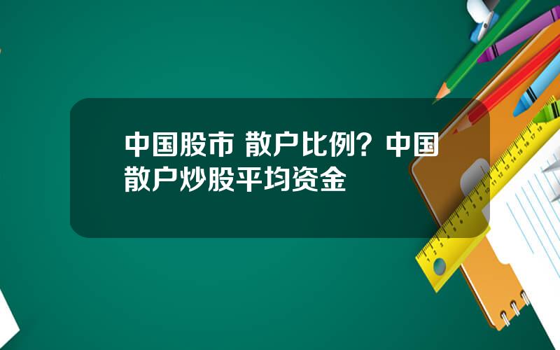 中国股市 散户比例？中国散户炒股平均资金